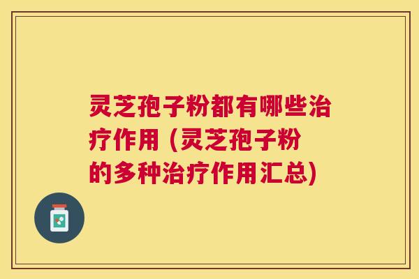 灵芝孢子粉都有哪些作用 (灵芝孢子粉的多种作用汇总) 灵芝孢子粉都有哪些作用 (灵芝孢子粉的多种作用汇总)