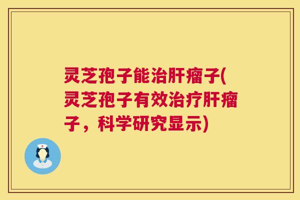 灵芝孢子能瘤子(灵芝孢子有效瘤子,科学研究显示) 灵芝孢子能瘤子(灵芝孢子有效瘤子,科学研究显示)