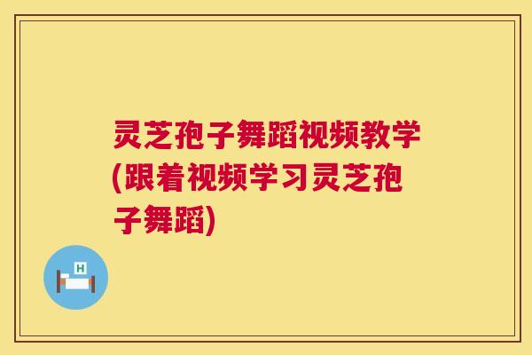 灵芝孢子舞蹈视频教学(跟着视频学习灵芝孢子舞蹈) 灵芝孢子舞蹈视频教学(跟着视频学习灵芝孢子舞蹈)