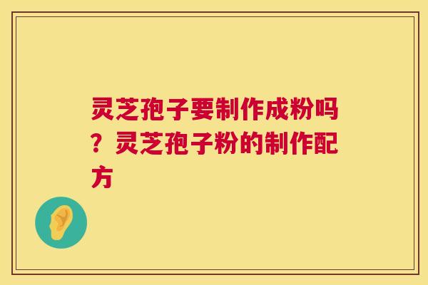 灵芝孢子要制作成粉吗?灵芝孢子粉的制作配方 灵芝孢子要制作成粉吗?灵芝孢子粉的制作配方