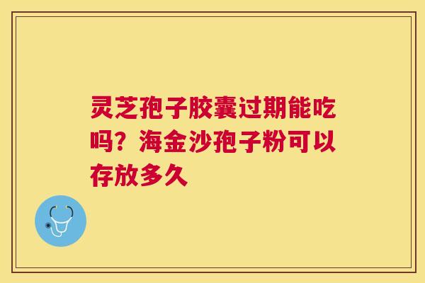 灵芝孢子胶囊过期能吃吗?海金沙孢子粉可以存放多久 灵芝孢子胶囊过期能吃吗?海金沙孢子粉可以存放多久