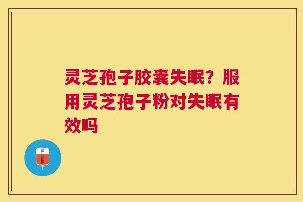 灵芝孢子胶囊?服用灵芝孢子粉对有效吗 灵芝孢子胶囊?服用灵芝孢子粉对有效吗