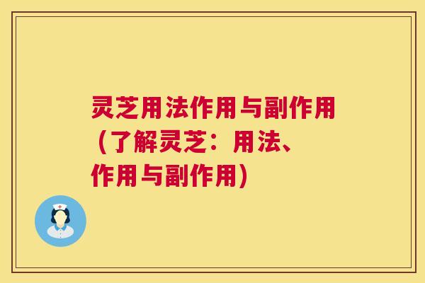 灵芝用法作用与副作用 (了解灵芝:用法、作用与副作用) 灵芝用法作用与副作用 (了解灵芝:用法、作用与副作用)