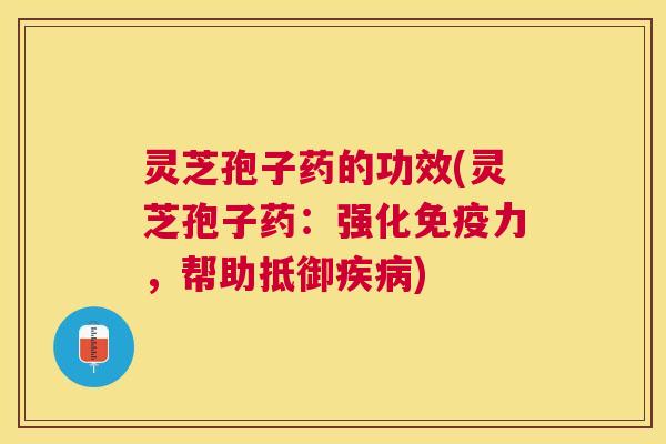 灵芝孢子药的功效(灵芝孢子药:强化免疫力,帮助抵御) 灵芝孢子药的功效(灵芝孢子药:强化免疫力,帮助抵御)
