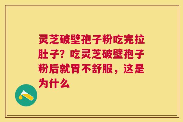 灵芝破壁孢子粉吃完拉肚子?吃灵芝破壁孢子粉后就胃不舒服,这是为什么 灵芝破壁孢子粉吃完拉肚子?吃灵芝破壁孢子粉后就胃不舒服,这是为什么