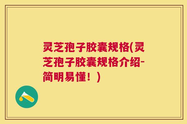 灵芝孢子胶囊规格(灵芝孢子胶囊规格介绍-简明易懂!) 灵芝孢子胶囊规格(灵芝孢子胶囊规格介绍-简明易懂!)