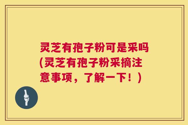 灵芝有孢子粉可是采吗(灵芝有孢子粉采摘注意事项,了解一下!) 灵芝有孢子粉可是采吗(灵芝有孢子粉采摘注意事项,了解一下!)