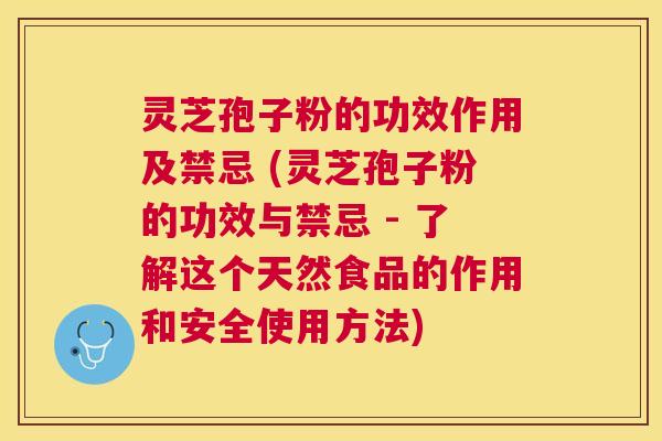 灵芝孢子粉的功效作用及禁忌 (灵芝孢子粉的功效与禁忌 - 了解这个天然食品的作用和安全使用方法)