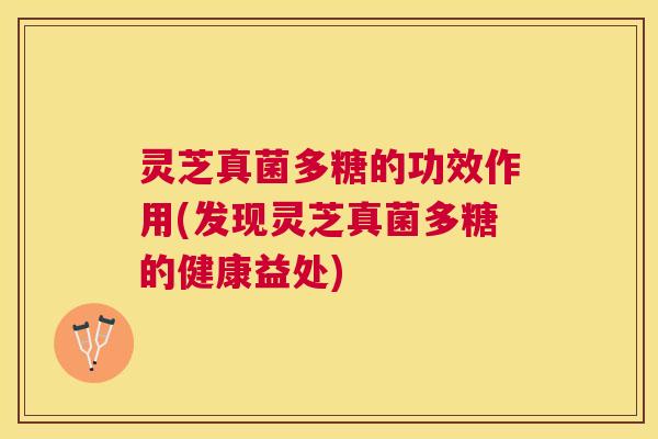 灵芝真菌多糖的功效作用(发现灵芝真菌多糖的健康益处) 灵芝真菌多糖的功效作用(发现灵芝真菌多糖的健康益处)