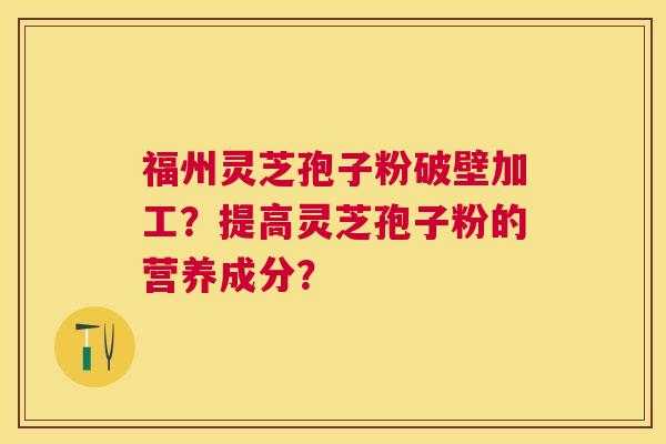 福州灵芝孢子粉破壁加工?提高灵芝孢子粉的营养成分? 福州灵芝孢子粉破壁加工?提高灵芝孢子粉的营养成分?