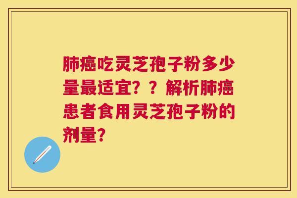 吃灵芝孢子粉多少量适宜??解析患者食用灵芝孢子粉的剂量? 吃灵芝孢子粉多少量适宜??解析患者食用灵芝孢子粉的剂量?