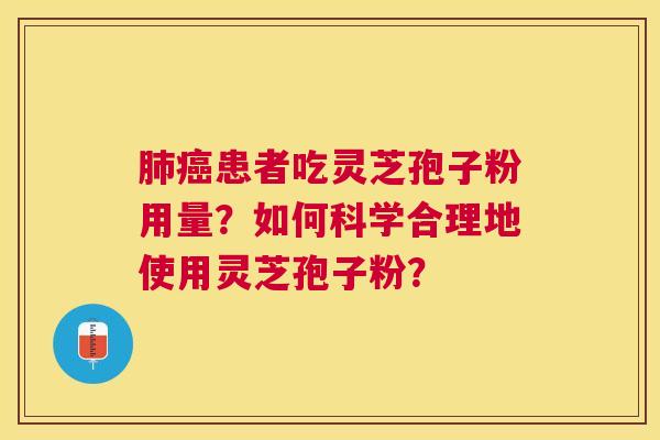 患者吃灵芝孢子粉用量?如何科学合理地使用灵芝孢子粉? 患者吃灵芝孢子粉用量?如何科学合理地使用灵芝孢子粉?