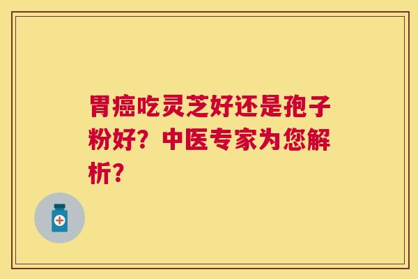 胃吃灵芝好还是孢子粉好？中医专家为您解析？
