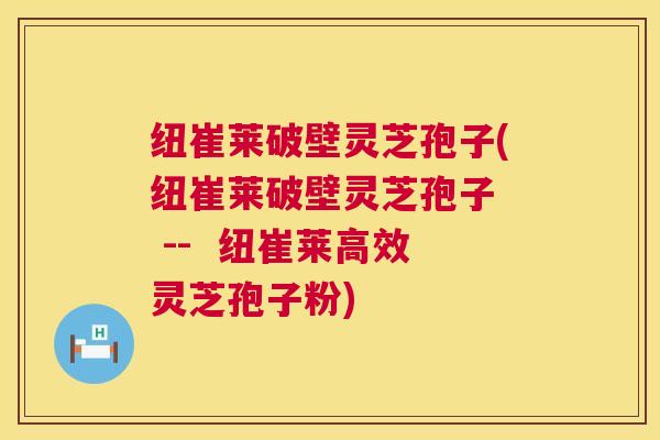 纽崔莱破壁灵芝孢子(纽崔莱破壁灵芝孢子 -- 纽崔莱高效灵芝孢子粉) 纽崔莱破壁灵芝孢子(纽崔莱破壁灵芝孢子 -- 纽崔莱高效灵芝孢子粉)