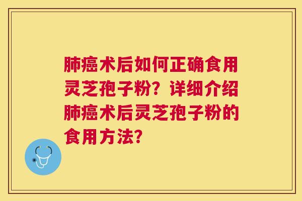 术后如何正确食用灵芝孢子粉?详细介绍术后灵芝孢子粉的食用方法? 术后如何正确食用灵芝孢子粉?详细介绍术后灵芝孢子粉的食用方法?
