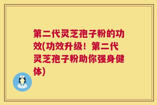第二代灵芝孢子粉的功效(功效升级!第二代灵芝孢子粉助你强身健体) 第二代灵芝孢子粉的功效(功效升级!第二代灵芝孢子粉助你强身健体)
