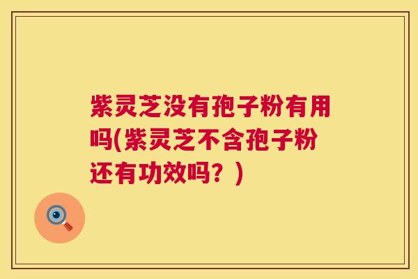 紫灵芝没有孢子粉有用吗(紫灵芝不含孢子粉还有功效吗?) 紫灵芝没有孢子粉有用吗(紫灵芝不含孢子粉还有功效吗?)
