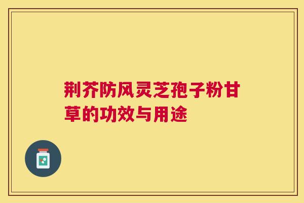 荆芥防风灵芝孢子粉甘草的功效与用途