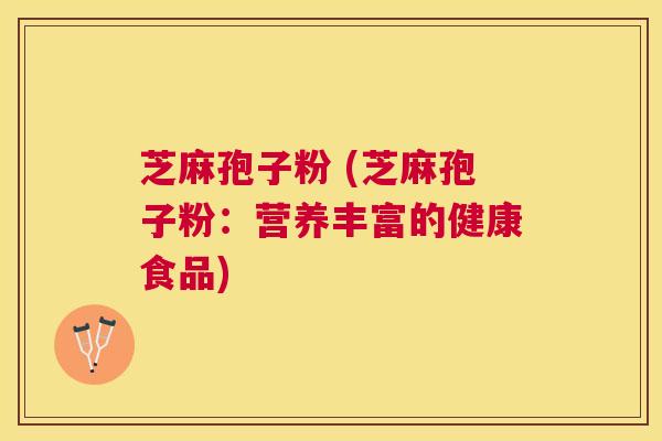 芝麻孢子粉 (芝麻孢子粉：营养丰富的健康食品)
