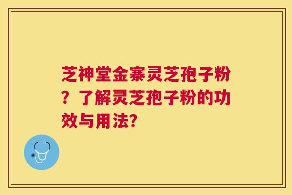 芝神堂金寨灵芝孢子粉?了解灵芝孢子粉的功效与用法? 芝神堂金寨灵芝孢子粉?了解灵芝孢子粉的功效与用法?