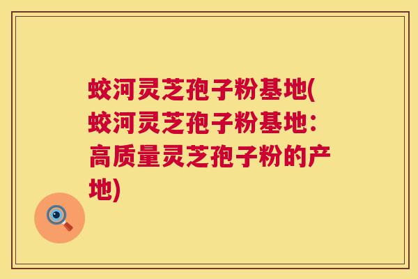 蛟河灵芝孢子粉基地(蛟河灵芝孢子粉基地:高质量灵芝孢子粉的产地) 蛟河灵芝孢子粉基地(蛟河灵芝孢子粉基地:高质量灵芝孢子粉的产地)