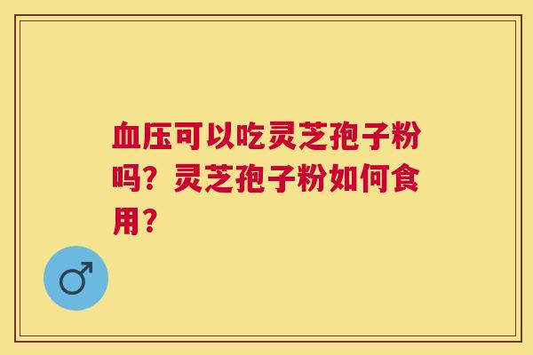 可以吃灵芝孢子粉吗？灵芝孢子粉如何食用？