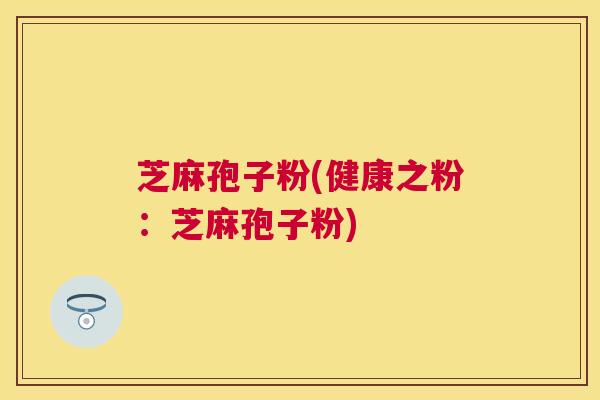 芝麻孢子粉(健康之粉:芝麻孢子粉) 芝麻孢子粉(健康之粉:芝麻孢子粉)