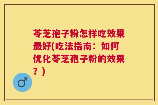苓芝孢子粉怎样吃效果好(吃法指南:如何优化苓芝孢子粉的效果?) 苓芝孢子粉怎样吃效果好(吃法指南:如何优化苓芝孢子粉的效果?)