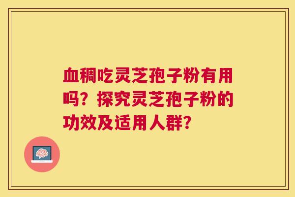 稠吃灵芝孢子粉有用吗？探究灵芝孢子粉的功效及适用人群？