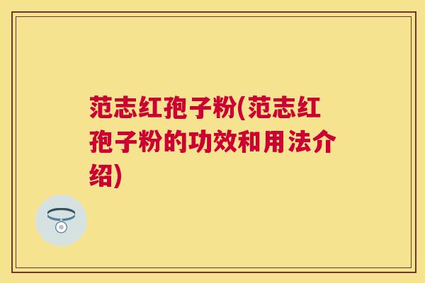 范志红孢子粉(范志红孢子粉的功效和用法介绍) 范志红孢子粉(范志红孢子粉的功效和用法介绍)