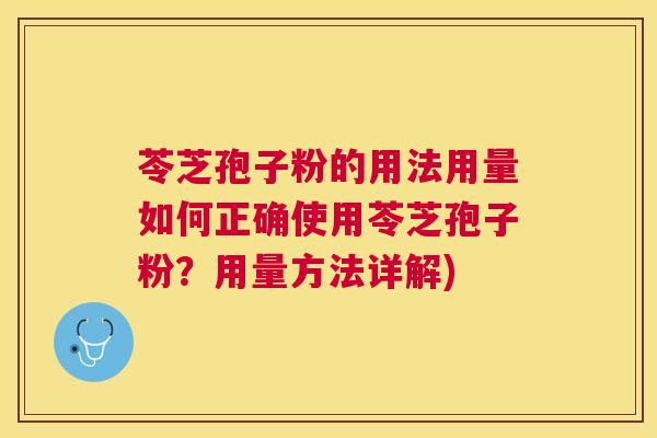苓芝孢子粉的用法用量如何正确使用苓芝孢子粉?用量方法详解) 苓芝孢子粉的用法用量如何正确使用苓芝孢子粉?用量方法详解)
