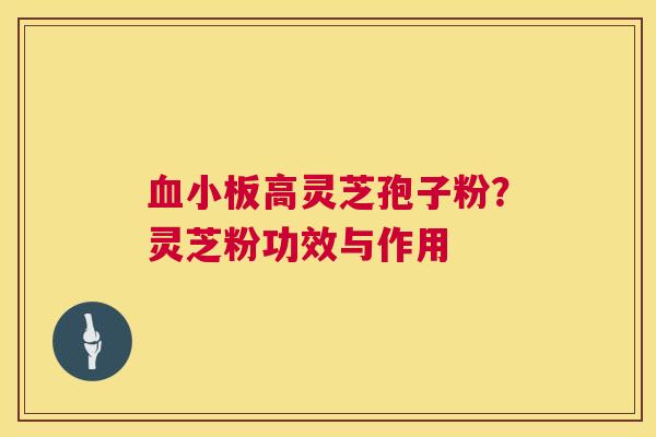 高灵芝孢子粉?灵芝粉功效与作用 高灵芝孢子粉?灵芝粉功效与作用