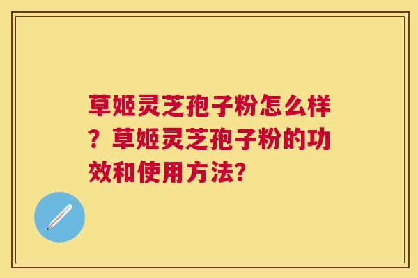 草姬灵芝孢子粉怎么样?草姬灵芝孢子粉的功效和使用方法? 草姬灵芝孢子粉怎么样?草姬灵芝孢子粉的功效和使用方法?