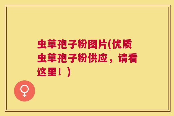 虫草孢子粉图片(优质虫草孢子粉供应,请看这里!) 虫草孢子粉图片(优质虫草孢子粉供应,请看这里!)