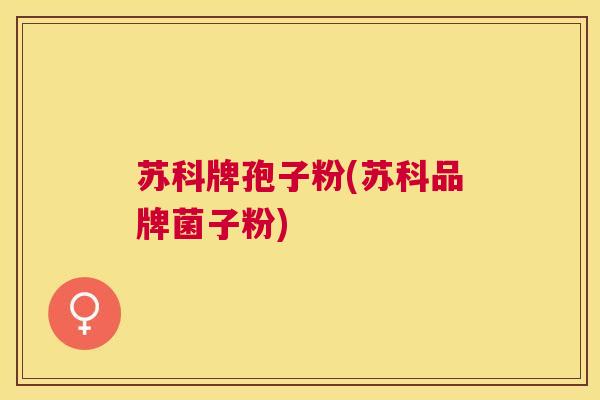 苏科牌孢子粉(苏科品牌菌子粉) 苏科牌孢子粉(苏科品牌菌子粉)