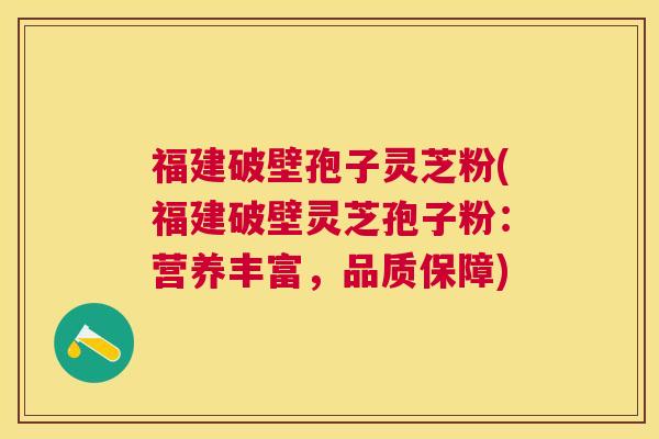 福建破壁孢子灵芝粉(福建破壁灵芝孢子粉:营养丰富,品质保障) 福建破壁孢子灵芝粉(福建破壁灵芝孢子粉:营养丰富,品质保障)