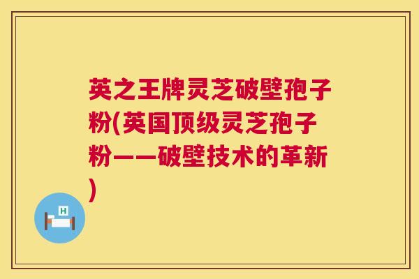 英之王牌灵芝破壁孢子粉(英国灵芝孢子粉——破壁技术的革新) 英之王牌灵芝破壁孢子粉(英国灵芝孢子粉——破壁技术的革新)