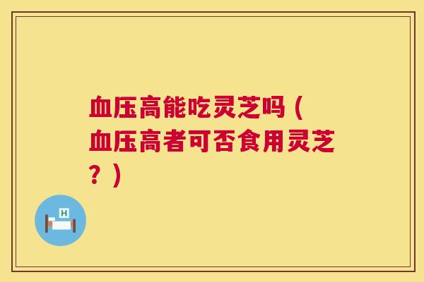 高能吃灵芝吗 (高者可否食用灵芝？)