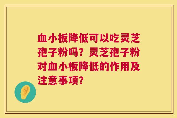 降低可以吃灵芝孢子粉吗？灵芝孢子粉对降低的作用及注意事项？