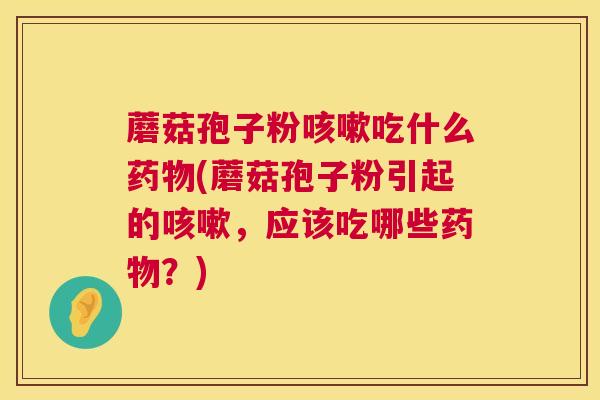 蘑菇孢子粉吃什么(蘑菇孢子粉引起的,应该吃哪些?) 蘑菇孢子粉吃什么(蘑菇孢子粉引起的,应该吃哪些?)