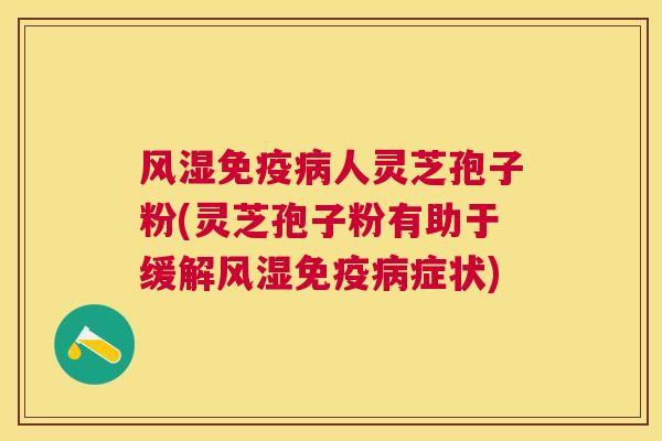 风湿免疫人灵芝孢子粉(灵芝孢子粉有助于缓解风湿免疫症状) 风湿免疫人灵芝孢子粉(灵芝孢子粉有助于缓解风湿免疫症状)