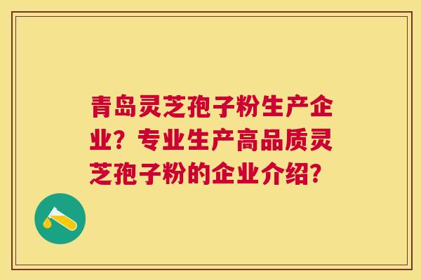 青岛灵芝孢子粉生产企业?专业生产高品质灵芝孢子粉的企业介绍? 青岛灵芝孢子粉生产企业?专业生产高品质灵芝孢子粉的企业介绍?