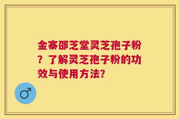 金寨邵芝堂灵芝孢子粉?了解灵芝孢子粉的功效与使用方法? 金寨邵芝堂灵芝孢子粉?了解灵芝孢子粉的功效与使用方法?