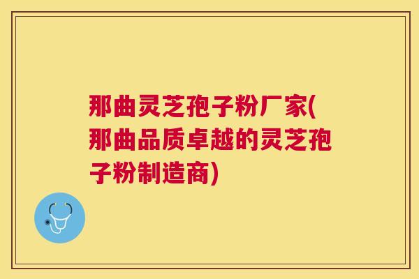 那曲灵芝孢子粉厂家(那曲品质卓越的灵芝孢子粉制造商) 那曲灵芝孢子粉厂家(那曲品质卓越的灵芝孢子粉制造商)