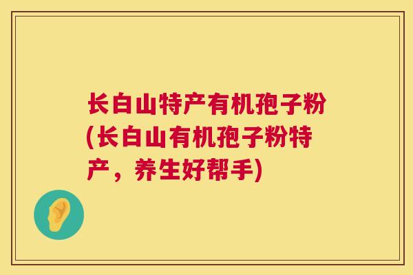 长白山特产有机孢子粉(长白山有机孢子粉特产,养生好帮手) 长白山特产有机孢子粉(长白山有机孢子粉特产,养生好帮手)