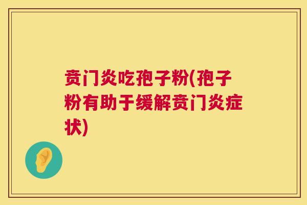 贲门炎吃孢子粉(孢子粉有助于缓解贲门状) 贲门炎吃孢子粉(孢子粉有助于缓解贲门状)