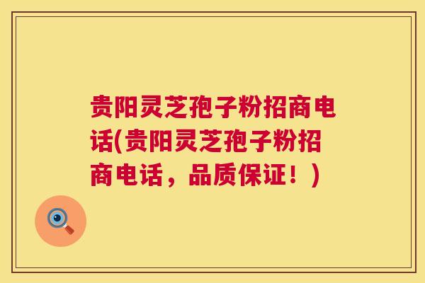 贵阳灵芝孢子粉招商电话(贵阳灵芝孢子粉招商电话,品质保证!) 贵阳灵芝孢子粉招商电话(贵阳灵芝孢子粉招商电话,品质保证!)