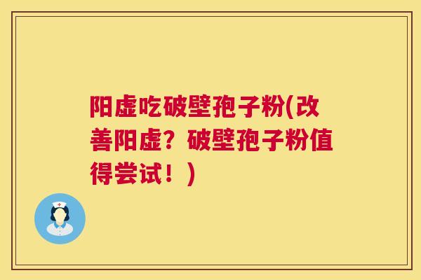 阳虚吃破壁孢子粉(改善阳虚?破壁孢子粉值得尝试!) 阳虚吃破壁孢子粉(改善阳虚?破壁孢子粉值得尝试!)