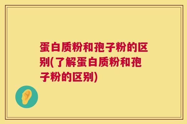 蛋白质粉和孢子粉的区别(了解蛋白质粉和孢子粉的区别) 蛋白质粉和孢子粉的区别(了解蛋白质粉和孢子粉的区别)