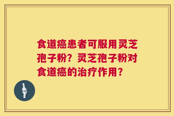 食道患者可服用灵芝孢子粉?灵芝孢子粉对食道的作用? 食道患者可服用灵芝孢子粉?灵芝孢子粉对食道的作用?